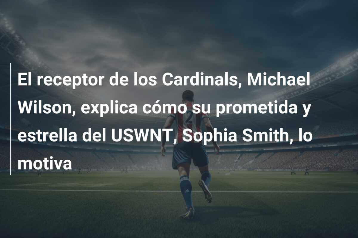El receptor de los Cardinals, Michael Wilson, explica cómo su prometida y estrella del USWNT, Sophia Smith, lo motiva
