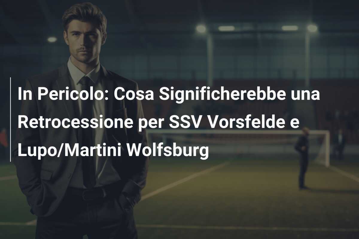 In Pericolo: Cosa Significherebbe una Retrocessione per SSV Vorsfelde e Lupo/Martini Wolfsburg