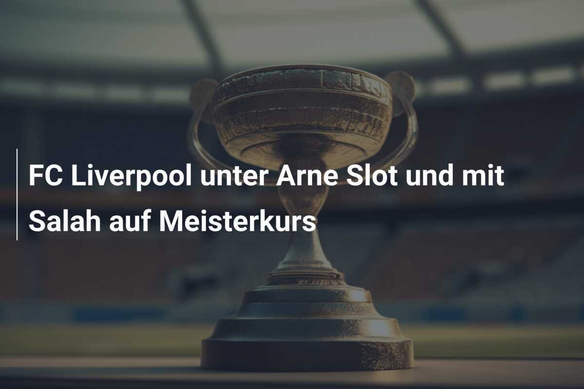 FC Liverpool unter Arne Slot und mit Salah auf Meisterkurs