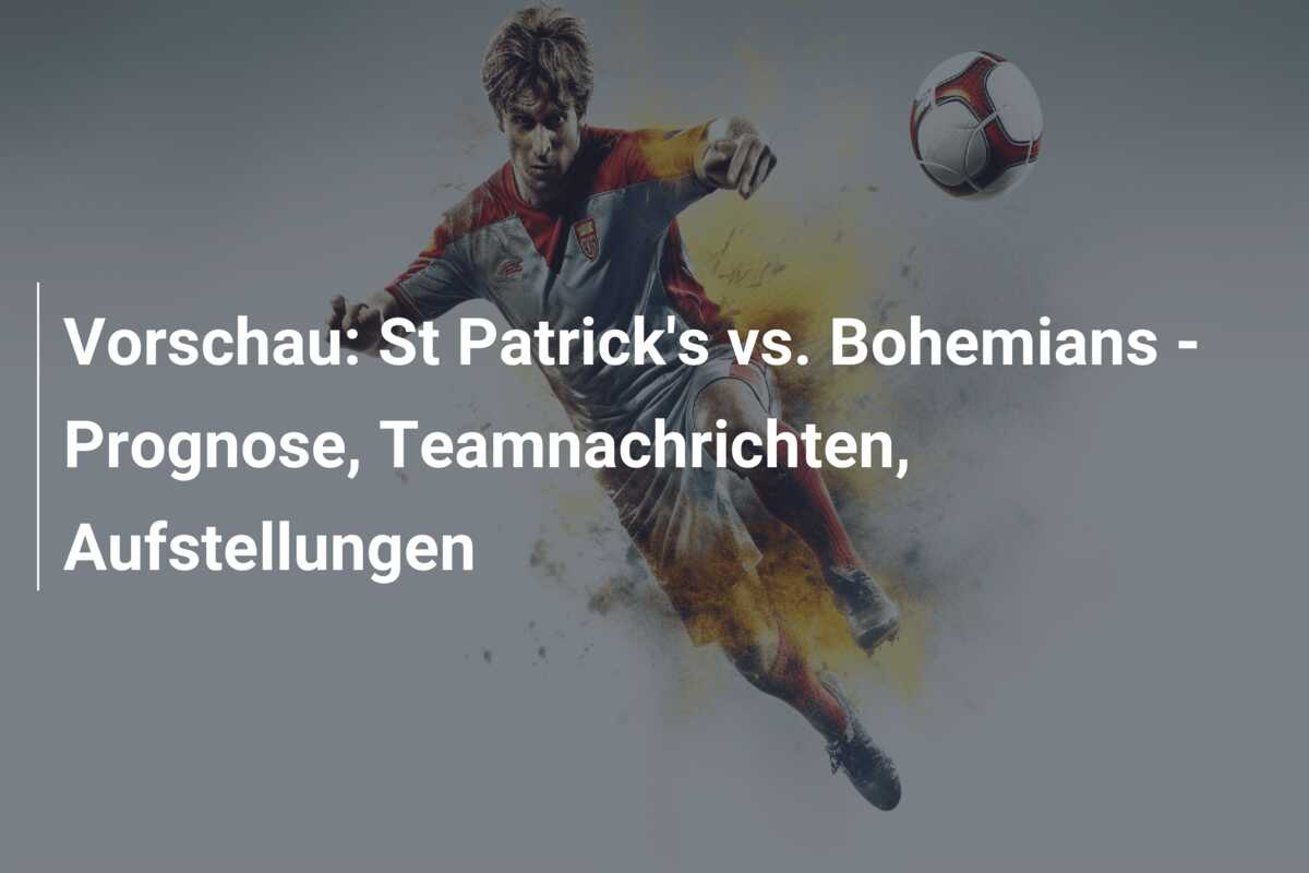 Vorschau: St Patrick’s vs. Bohemians – Prognose, Teamnachrichten, Aufstellungen