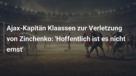 Ajax-Kapitän Klaassen zur Verletzung von Zinchenko: 'Hoffentlich ist es nicht ernst'