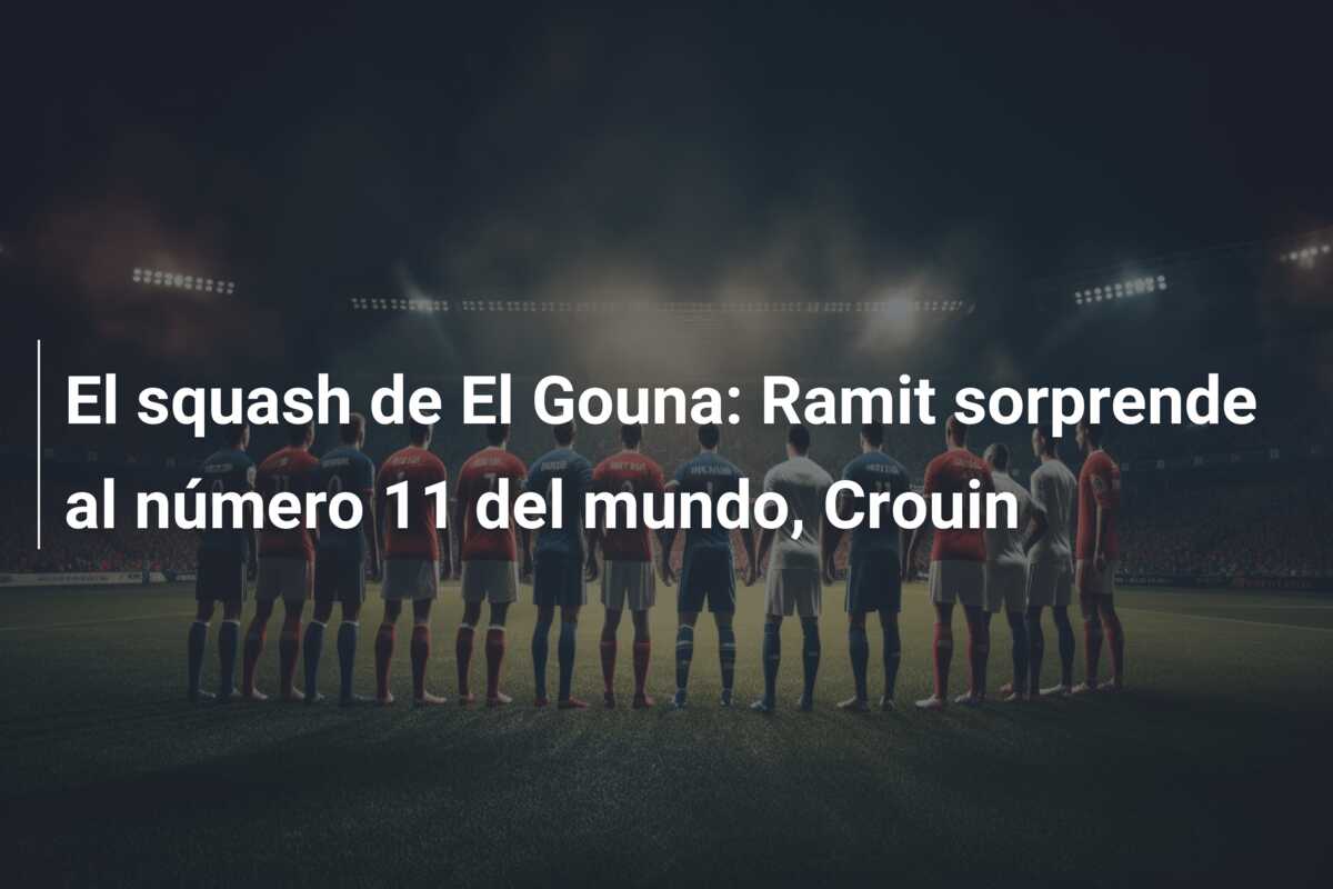 El squash de El Gouna: Ramit sorprende al número 11 del mundo, Crouin