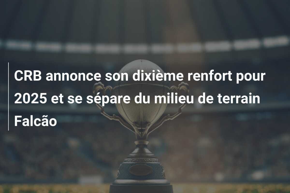 CRB annonce son dixième renfort pour 2025 et se sépare du milieu de terrain Falcão