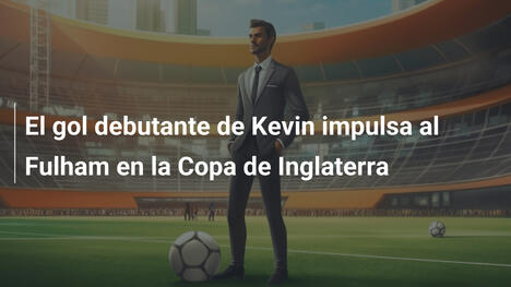 El gol debutante de Kevin impulsa al Fulham en la Copa de Inglaterra