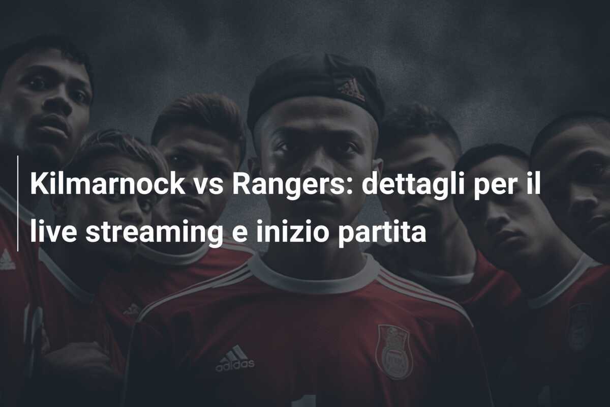 Kilmarnock vs Rangers: dettagli per il live streaming e inizio partita