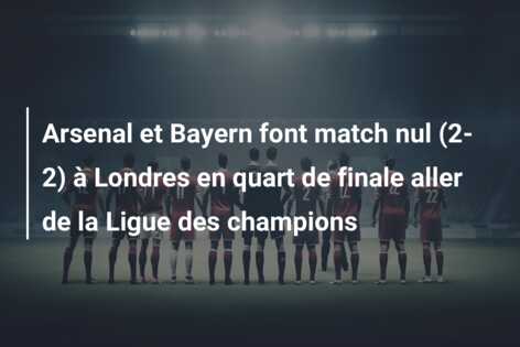 Arsenal et Bayern font match nul (2-2) à Londres en quart de finale aller de la Ligue des champions