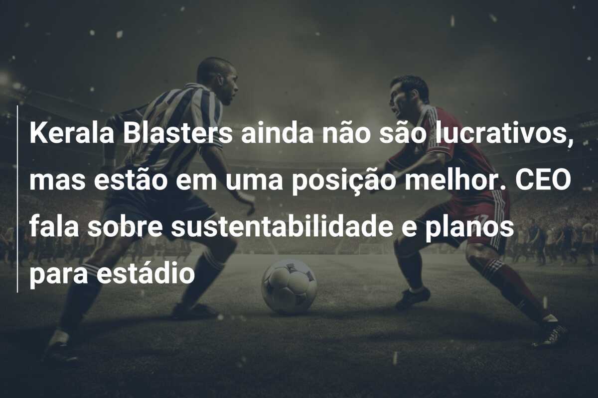 Kerala Blasters ainda não são lucrativos, mas estão em uma posição melhor. CEO fala sobre sustentabilidade e planos para estádio