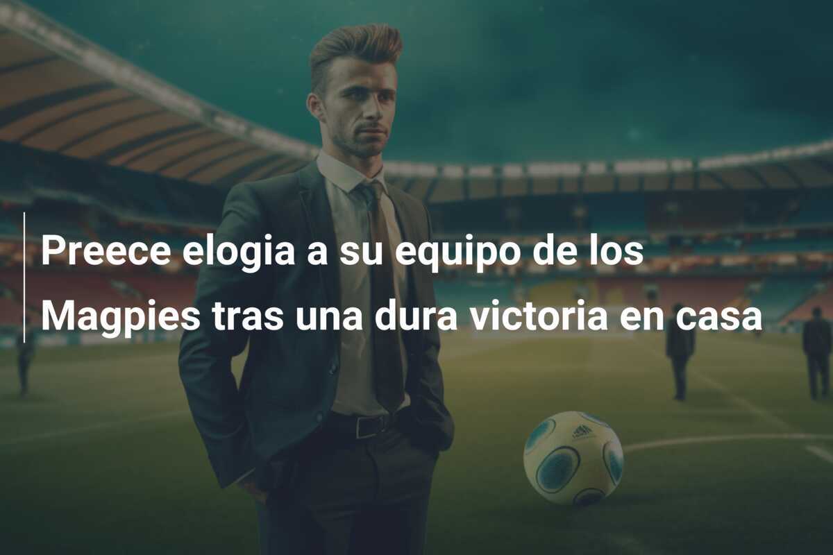 Preece elogia a su equipo de los Magpies tras una dura victoria en casa