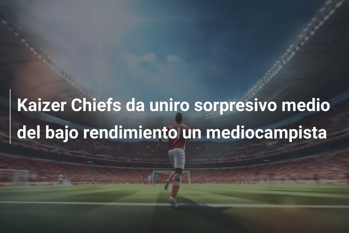 Kaizer Chiefs da uniro sorpresivo medio del bajo rendimiento un mediocampista