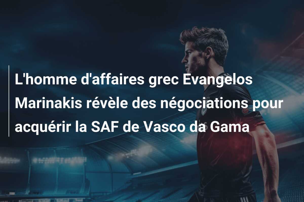 L'homme d'affaires grec Evangelos Marinakis révèle des négociations pour acquérir la SAF de Vasco da Gama