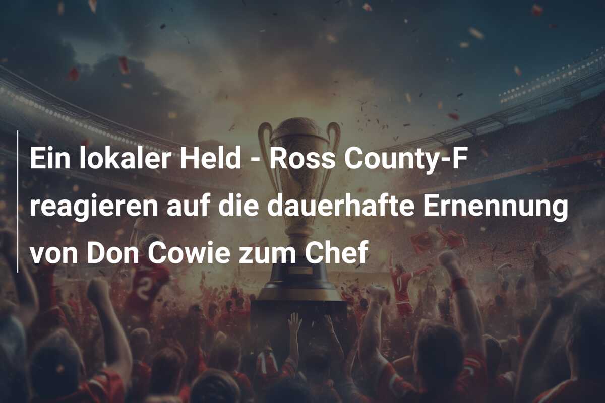 Ein lokaler Held – Ross County-F reagieren auf die dauerhafte Ernennung von Don Cowie zum Chef