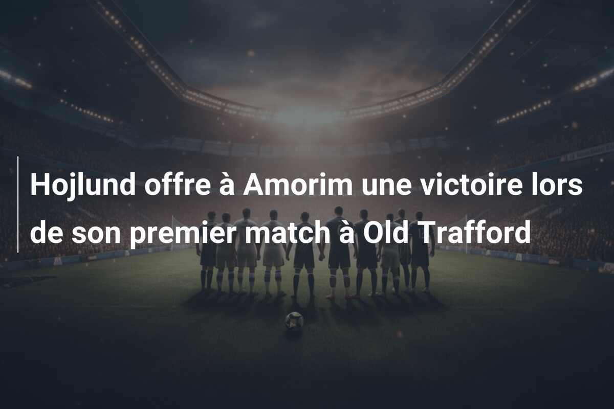 Hojlund offre à Amorim une victoire lors de son premier match à Old Trafford