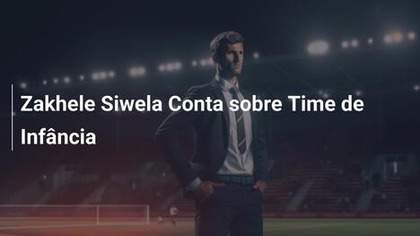 Zakhele Siwela Conta sobre Time de Infância