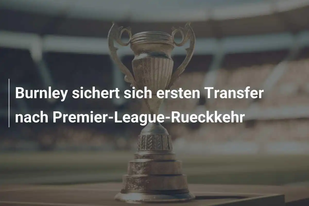 Burnley sichert sich ersten Transfer nach Premier-League-Rueckkehr