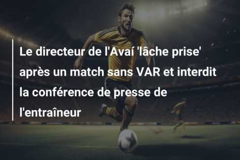Le directeur de l’Avaí ‘lâche prise’ après un match sans VAR et interdit la conférence de presse de l’entraîneur