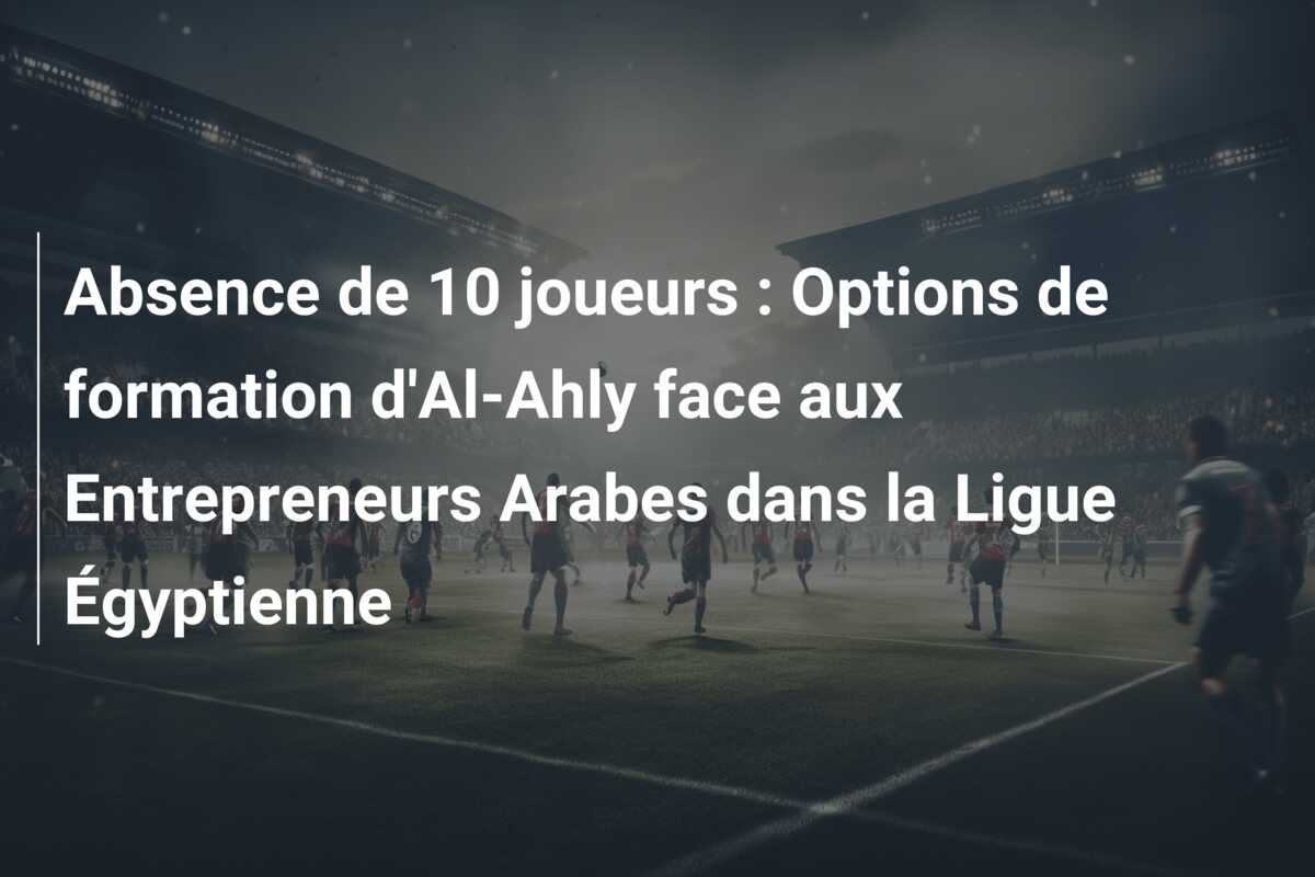 Absence de 10 joueurs : Options de formation d’Al-Ahly face aux Entrepreneurs Arabes dans la Ligue Égyptienne