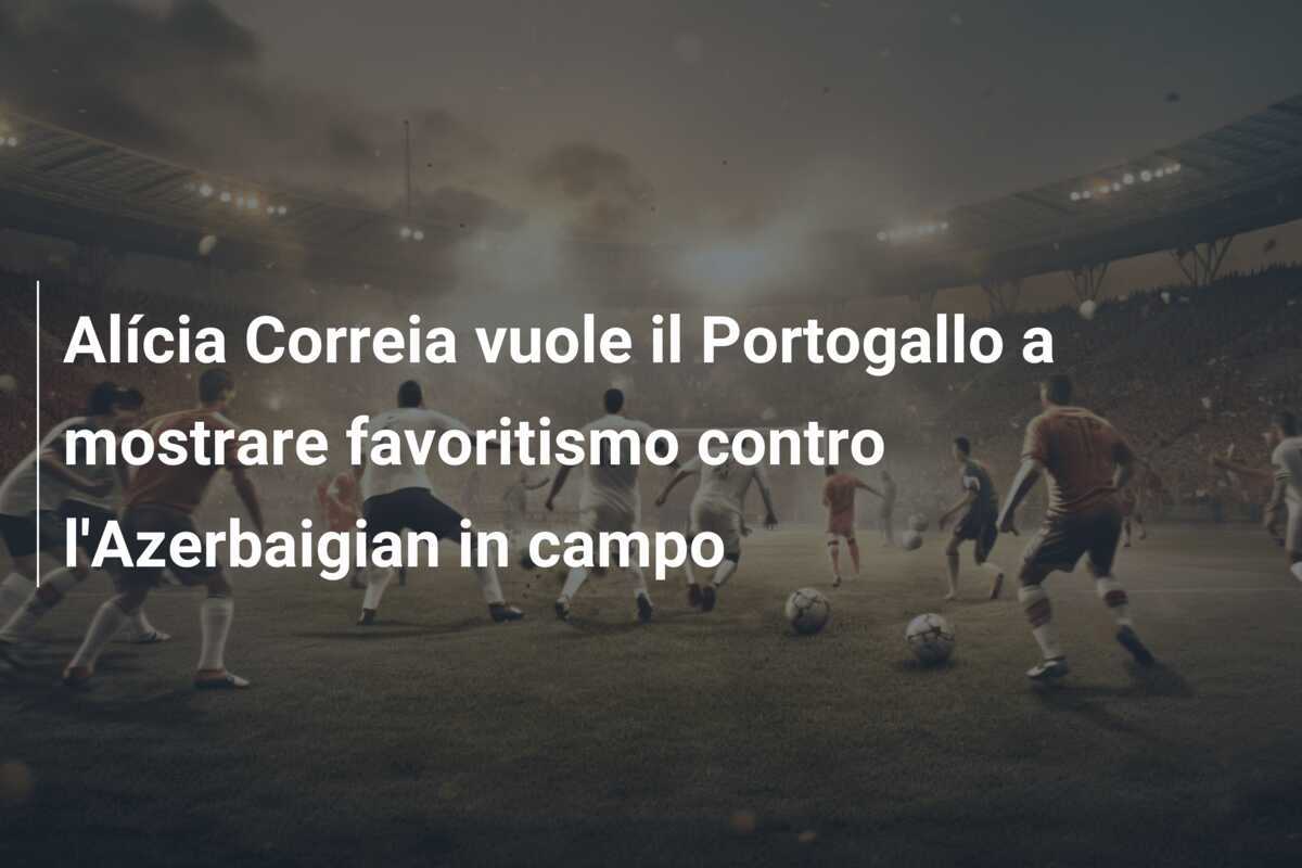 Alícia Correia vuole il Portogallo a mostrare favoritismo contro l'Azerbaigian in campo