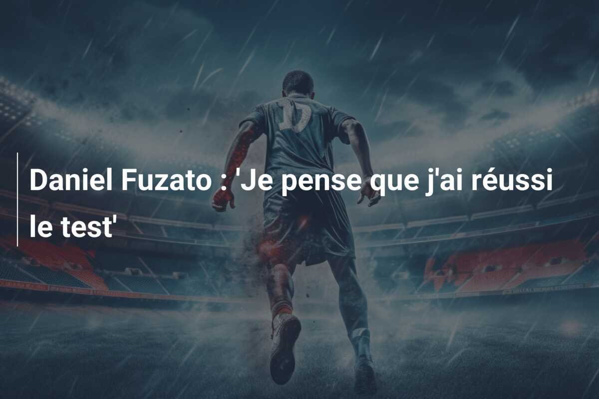 Daniel Fuzato : 'Je pense que j'ai réussi le test'