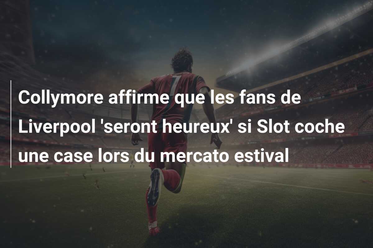 Collymore affirme que les fans de Liverpool ‘seront heureux’ si Slot coche une case lors du mercato estival