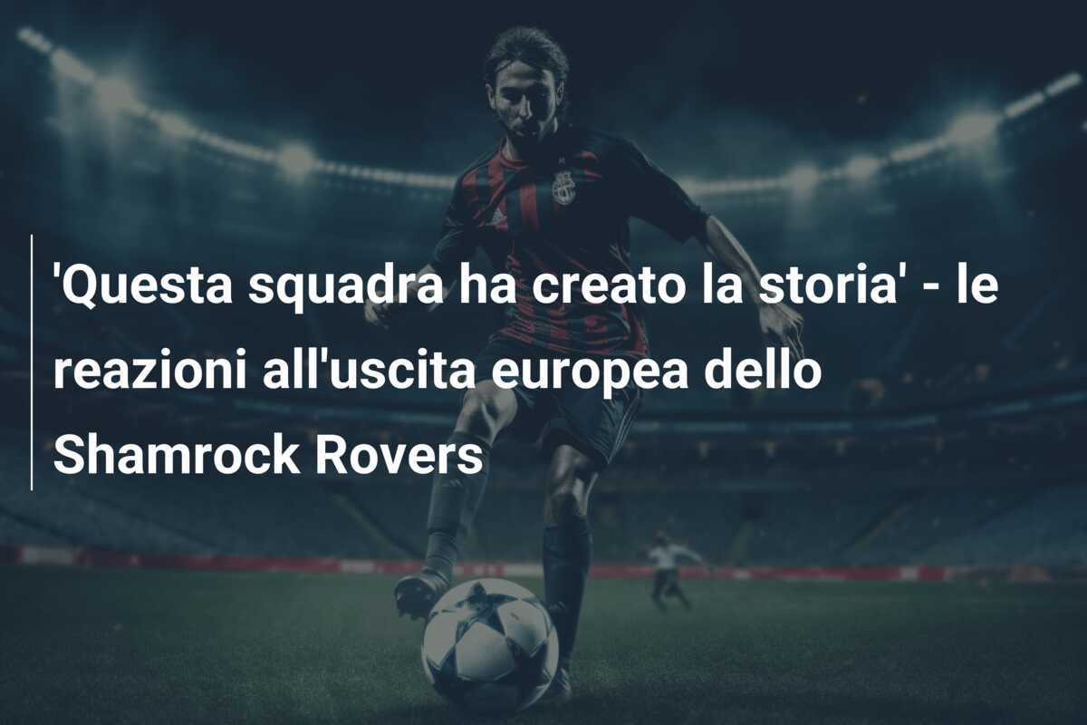 'Questa squadra ha creato la storia' - le reazioni all'uscita europea dello Shamrock Rovers