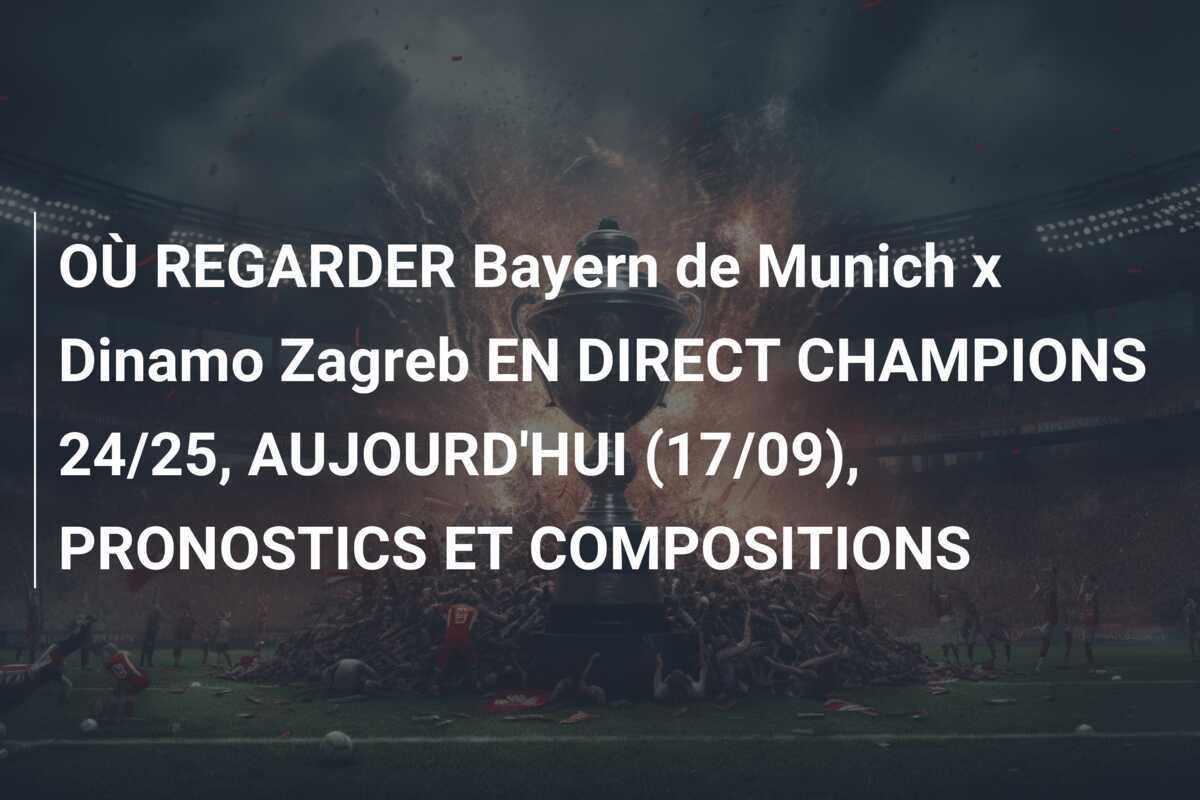 OÙ REGARDER Bayern de Munich x Dinamo Zagreb EN DIRECT CHAMPIONS 24/25, AUJOURD'HUI (17/09), PRONOSTICS ET COMPOSITIONS