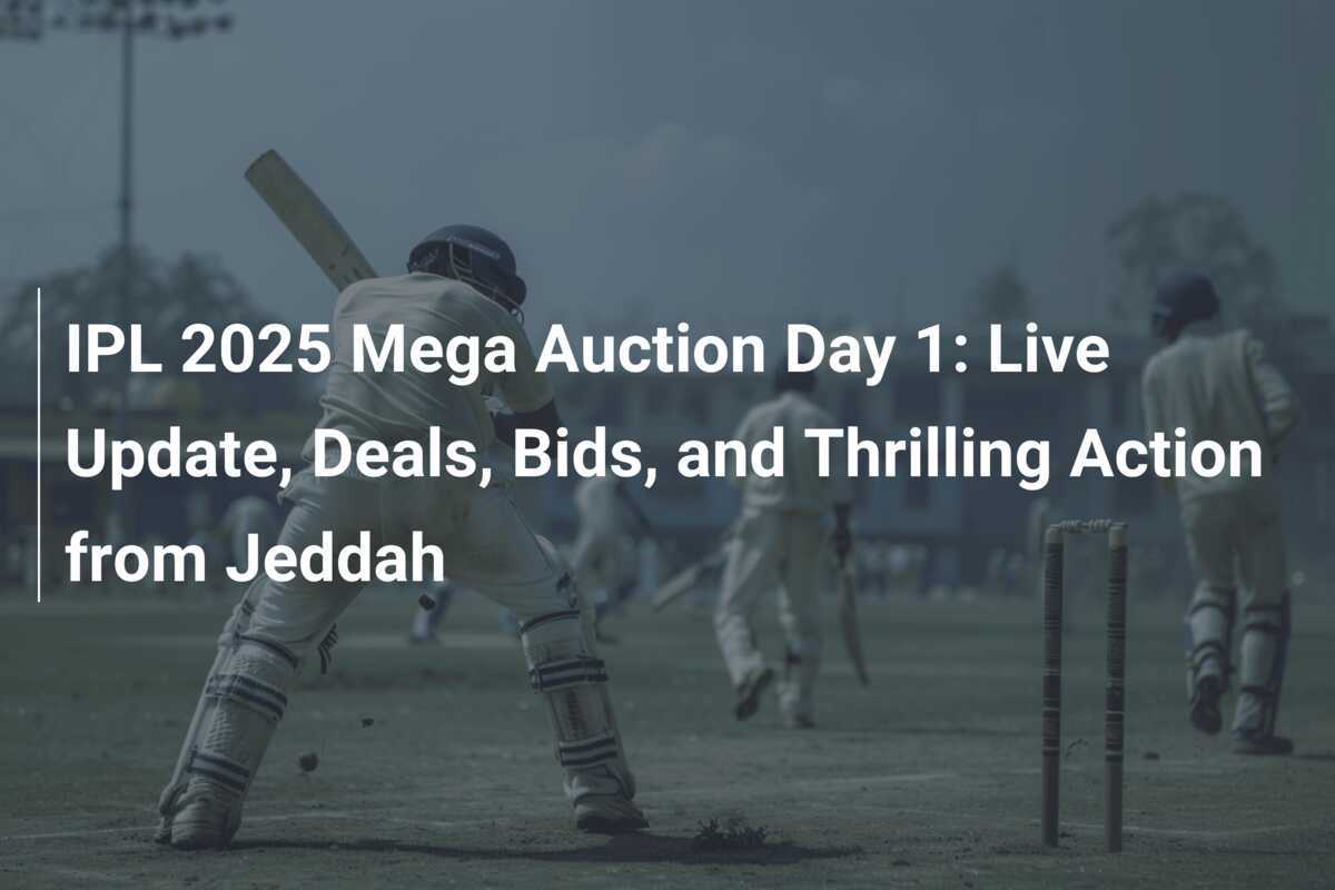 IPL 2025 Mega Auction Day 1 Live Update, Deals, Bids, and Thrilling