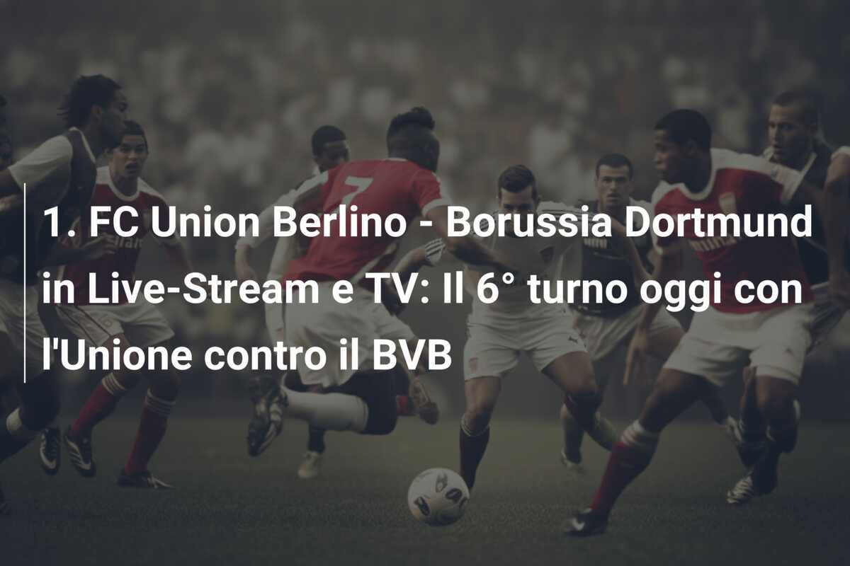 1. FC Union Berlino - Borussia Dortmund in Live-Stream e TV: Il 6° turno oggi con l'Unione contro il BVB