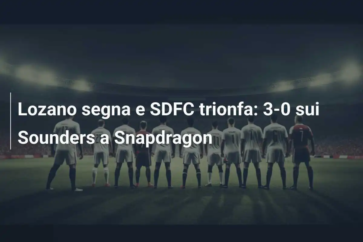Lozano segna e SDFC trionfa: 3-0 sui Sounders a Snapdragon