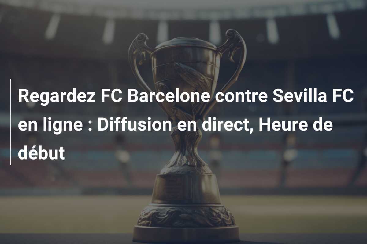 Regardez FC Barcelone contre Sevilla FC en ligne : Diffusion en direct, Heure de début