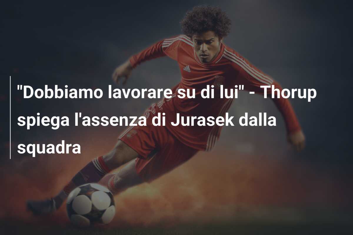 "Dobbiamo lavorare su di lui" - Thorup spiega l'assenza di Jurasek dalla squadra