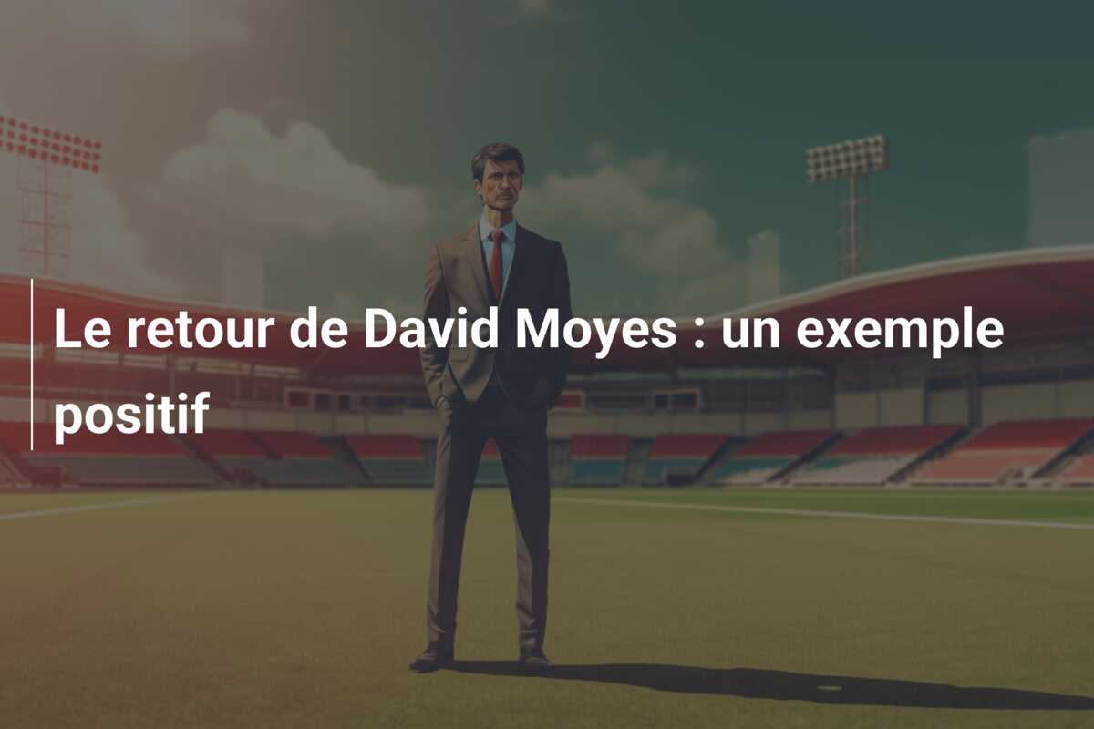 Le retour de David Moyes : un exemple positif