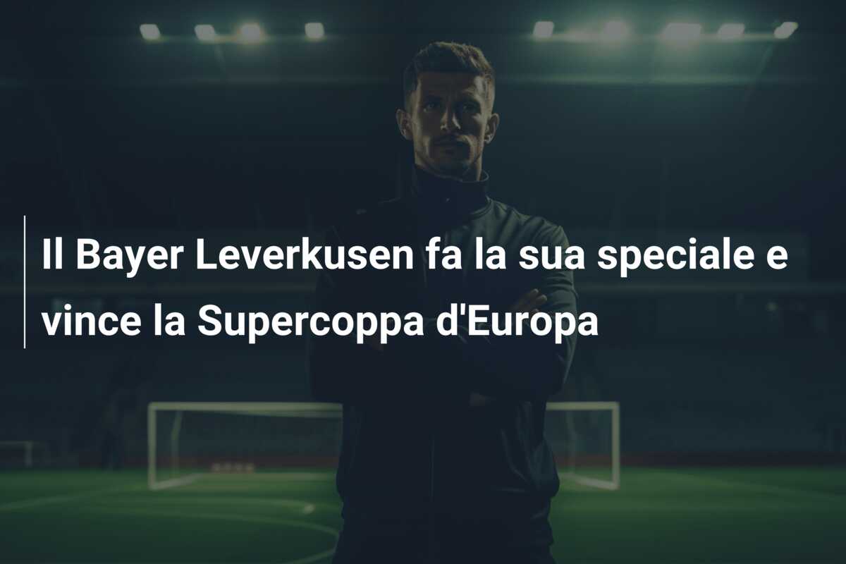 Il Bayer Leverkusen fa la sua speciale e vince la Supercoppa d’Europa