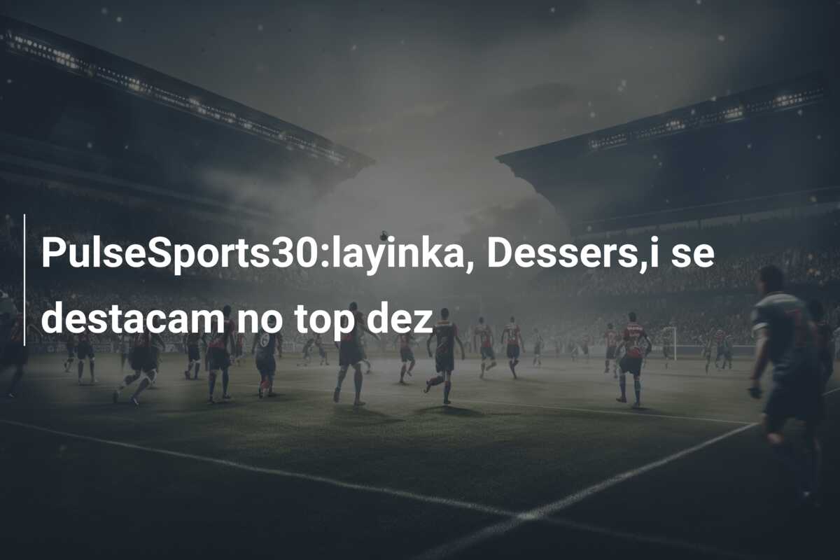 PulseSports30:layinka, Dessers,i se destacam no top dez