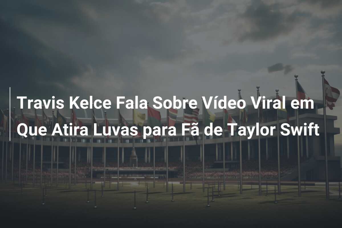Travis Kelce Fala Sobre Vídeo Viral em Que Atira Luvas para Fã de Taylor Swift