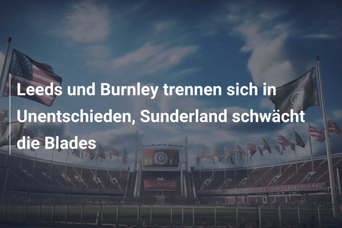 Leeds und Burnley trennen sich in Unentschieden, Sunderland schwächt die Blades