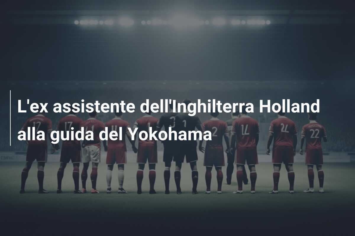 L'ex assistente dell'Inghilterra Holland alla guida del Yokohama