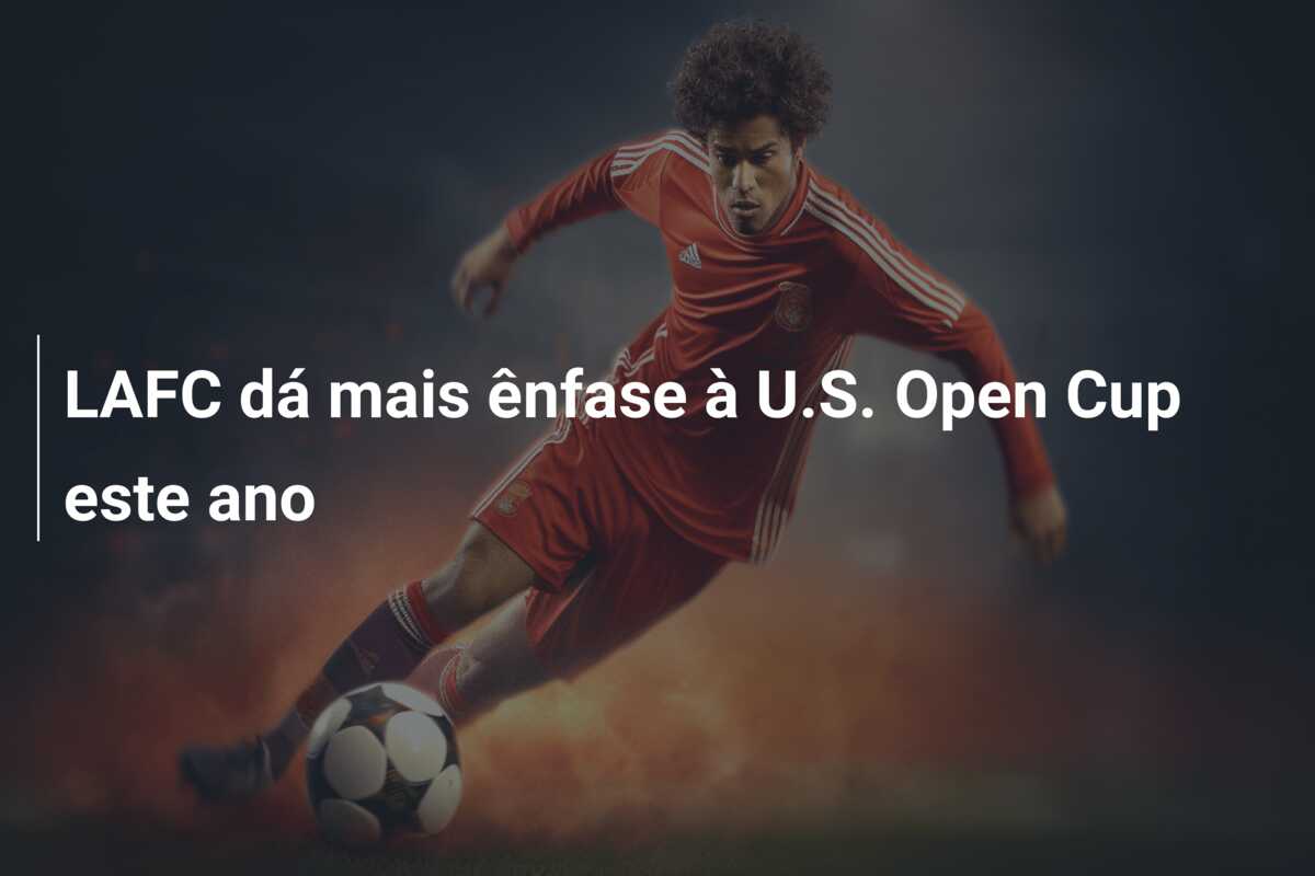 LAFC dá mais ênfase à U.S. Open Cup este ano