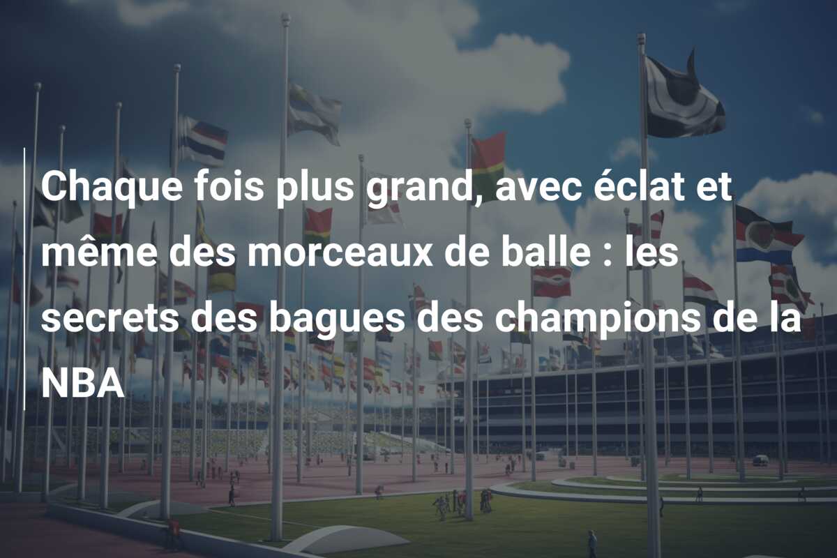 Chaque fois plus grand, avec éclat et même des morceaux de balle : les secrets des bagues des champions de la NBA