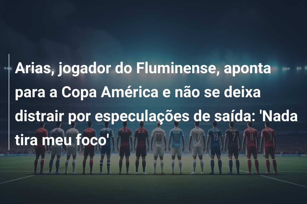 Arias, jogador do Fluminense, aponta para a Copa América e não se deixa distrair por especulações de saída: ‘Nada tira meu foco’