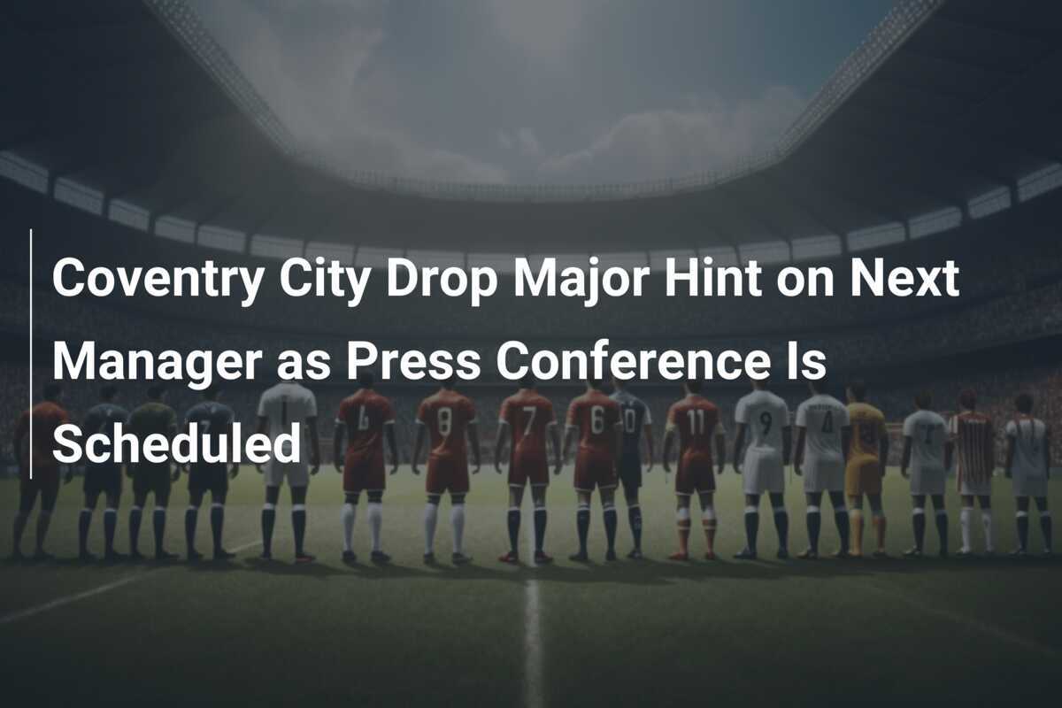 Coventry City Beri Petunjuk Besar Mengenai Manajer Berikutnya Saat Konferensi Pers Dijadwalkan
