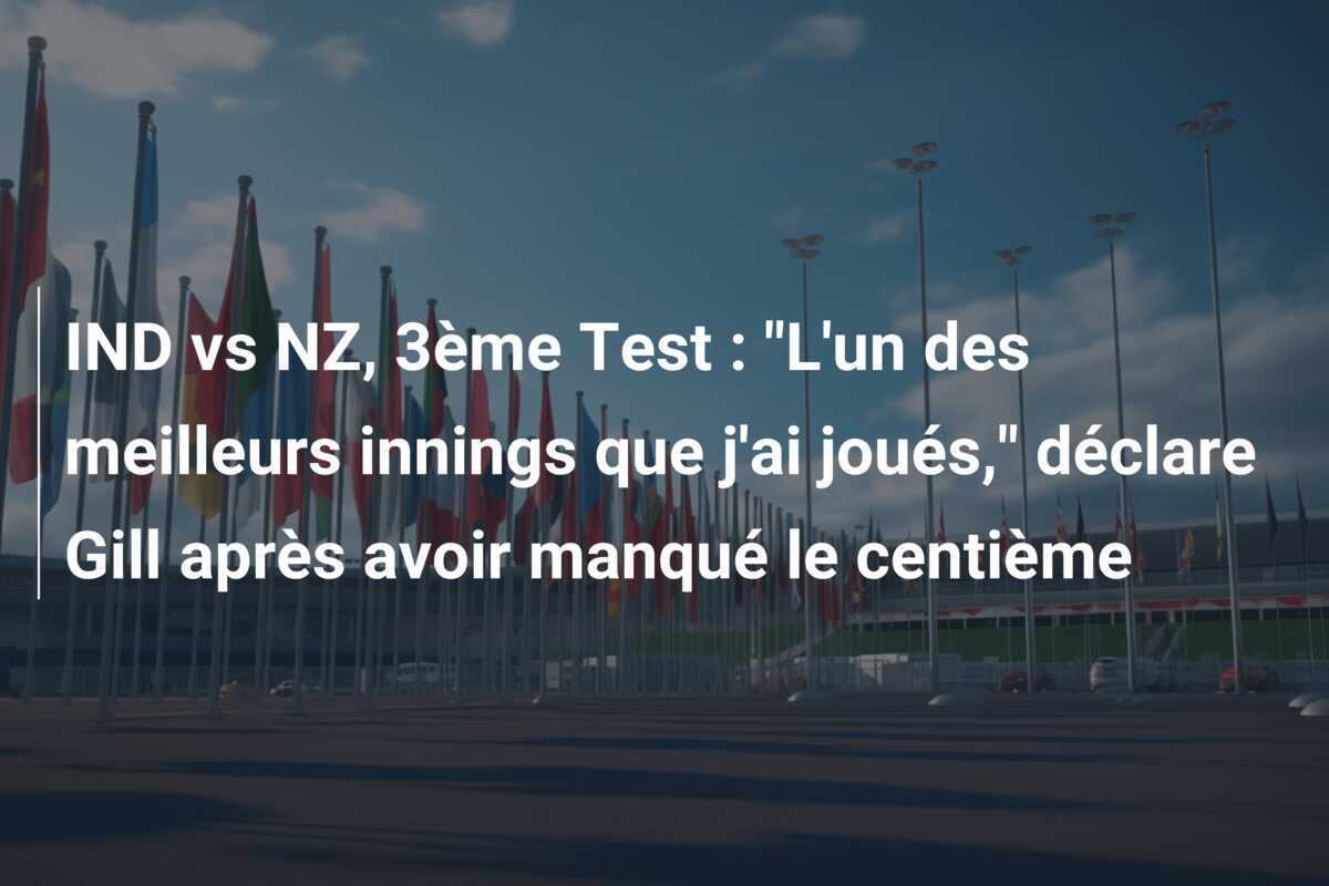 IND vs NZ, 3ème Test : "L'un des meilleurs innings que j'ai joués," déclare Gill après avoir manqué le centième