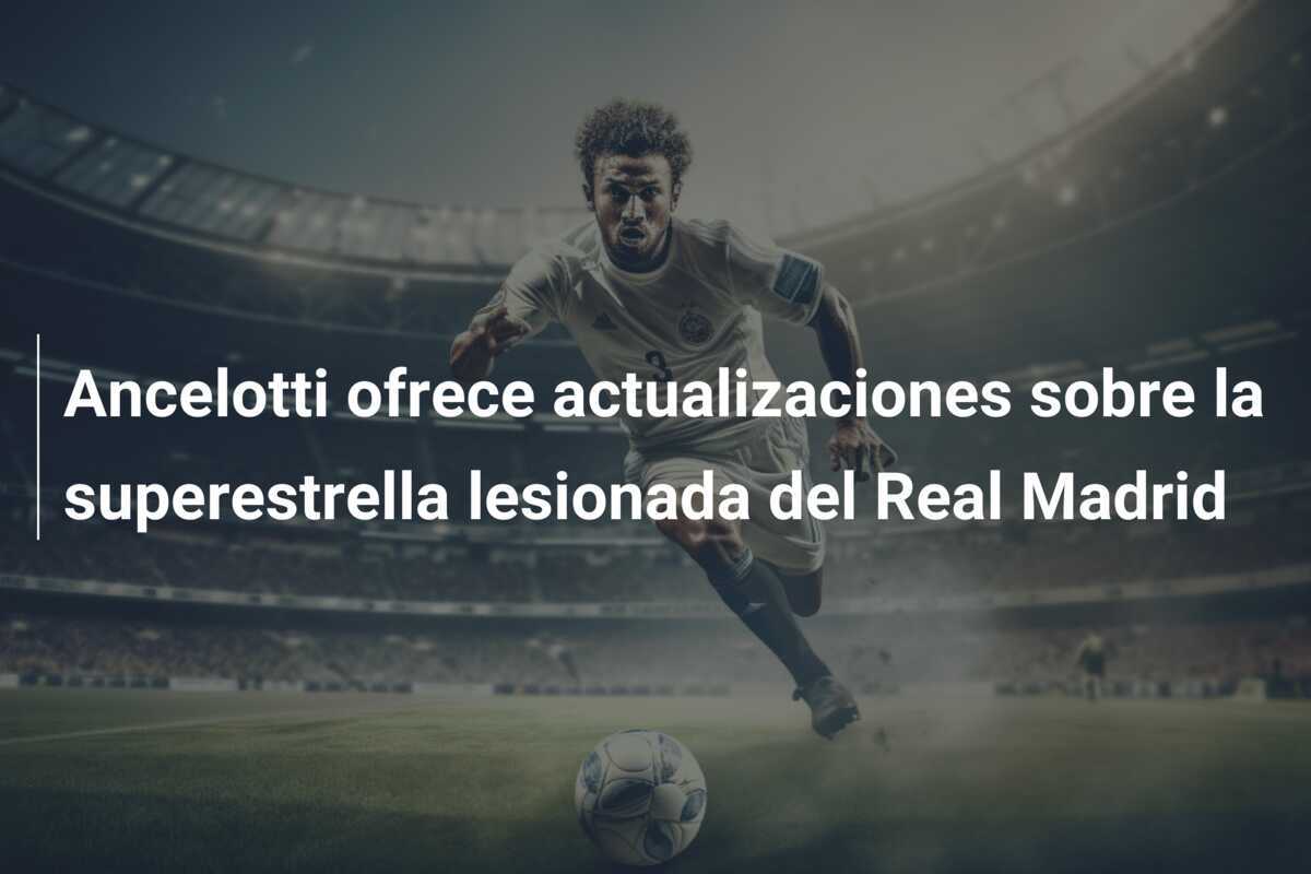 Ancelotti ofrece actualizaciones sobre la superestrella lesionada del Real Madrid