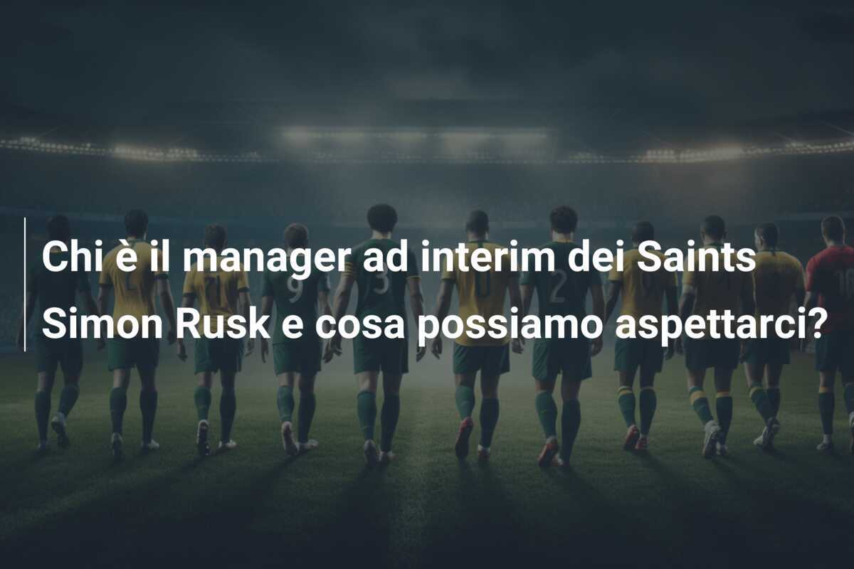 Chi è il manager ad interim dei Saints Simon Rusk e cosa possiamo aspettarci?
