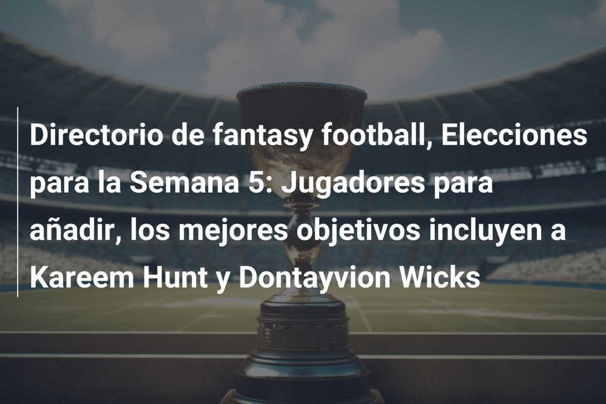 Directorio de fantasy football, Elecciones para la Semana 5: Jugadores para añadir, los mejores objetivos incluyen a Kareem Hunt y Dontayvion Wicks