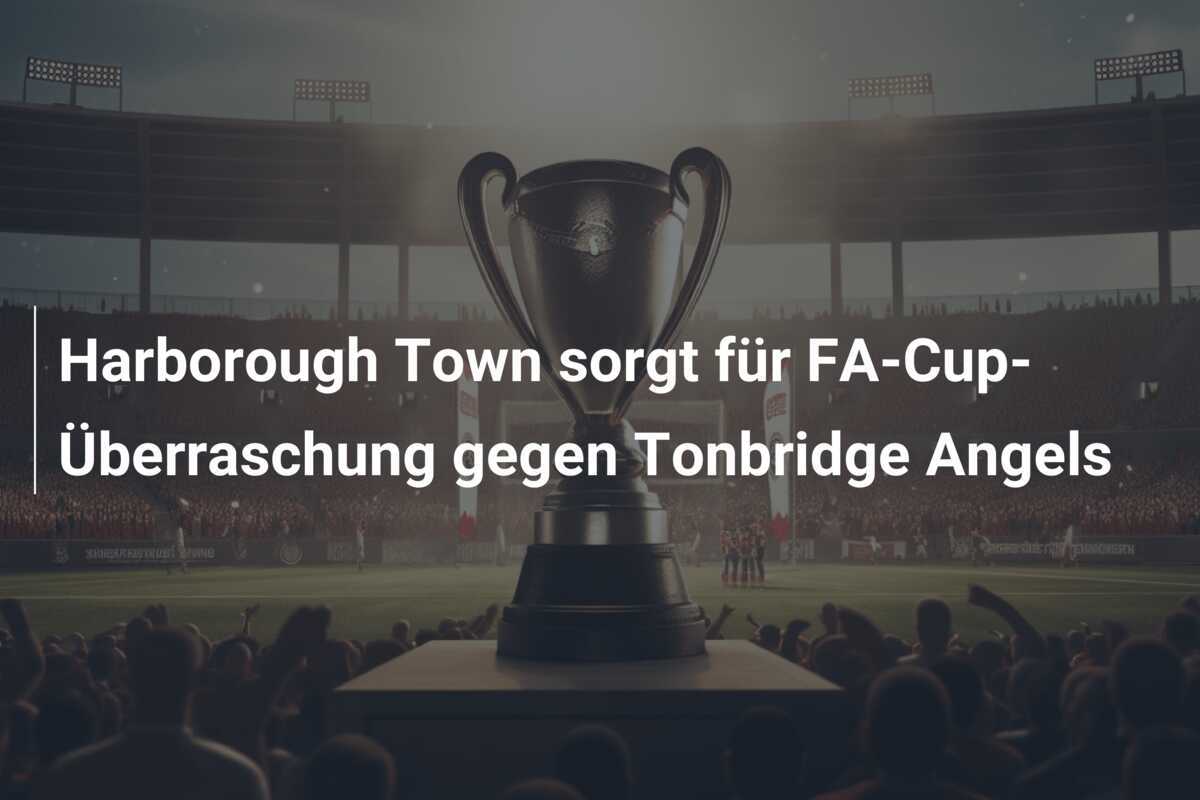 Harborough Town sorgt für FA-Cup-Überraschung gegen Tonbridge Angels