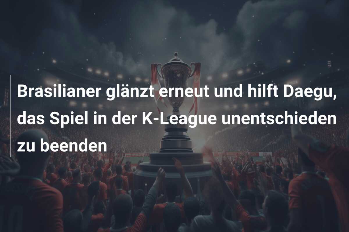 Brasilianer glänzt erneut und hilft Daegu, das Spiel in der K-League unentschieden zu beenden