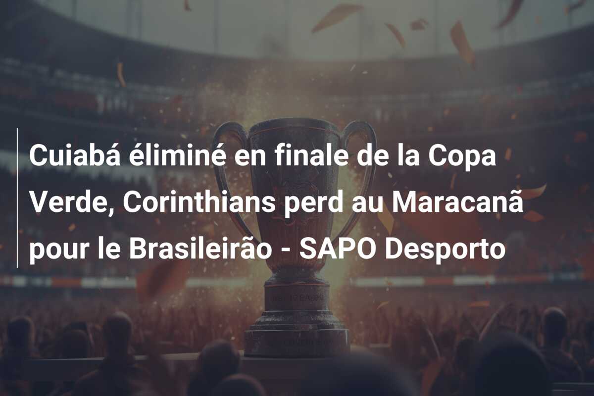 Cuiabá éliminé en finale de la Copa Verde, Corinthians perd au Maracanã pour le Brasileirão – SAPO Desporto