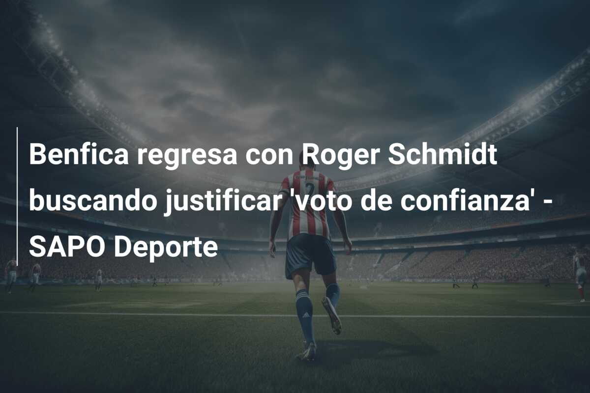 Benfica regresa con Roger Schmidt buscando justificar ‘voto de confianza’ – SAPO Deporte