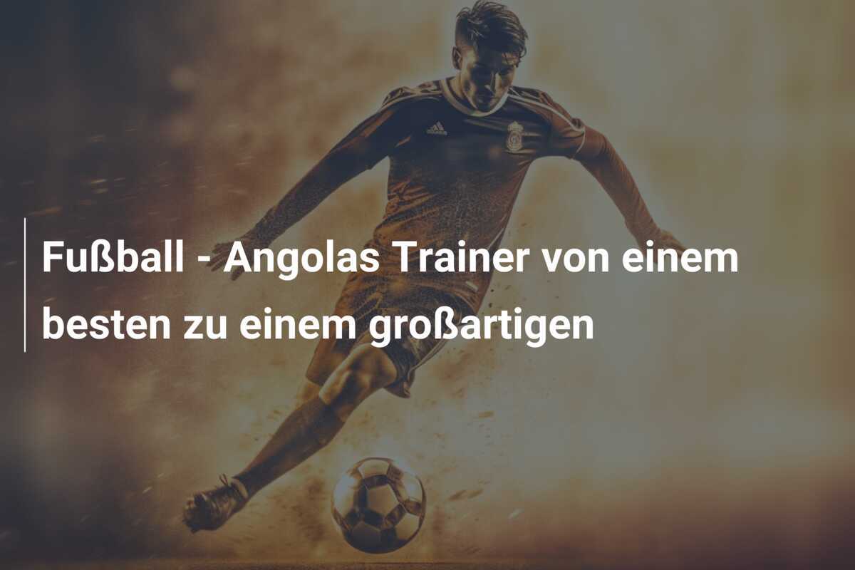 Fußball - Angolas Trainer von einem besten zu einem großartigen