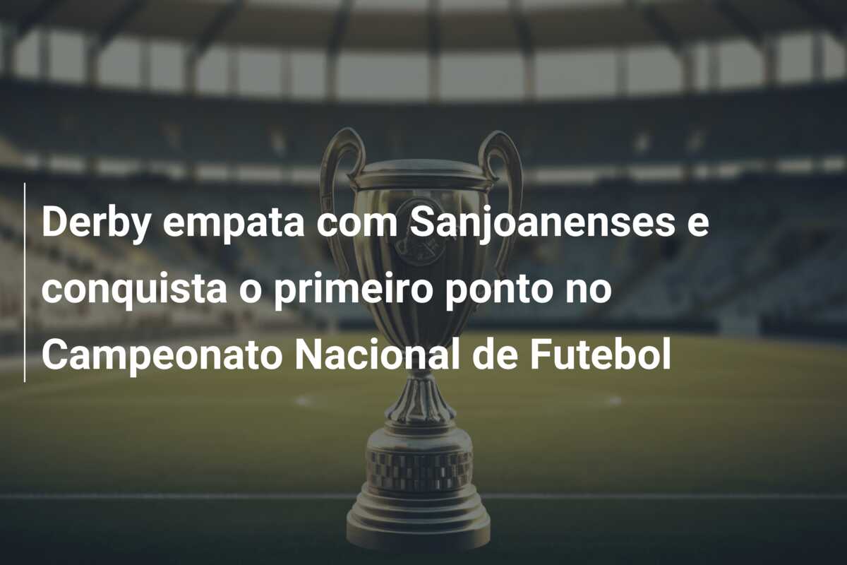 Derby empata com Sanjoanenses e conquista o primeiro ponto no Campeonato Nacional de Futebol